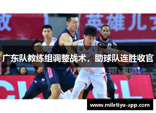 广东队教练组调整战术，助球队连胜收官