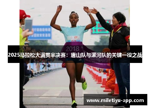 2025马拉松大满贯半决赛：唐山队与漯河队的关键一役之战