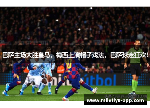 巴萨主场大胜皇马，梅西上演帽子戏法，巴萨球迷狂欢！