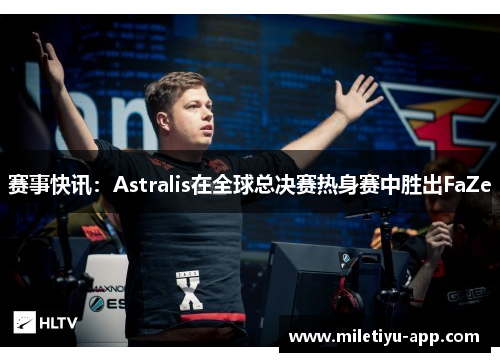 赛事快讯：Astralis在全球总决赛热身赛中胜出FaZe