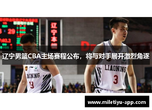 辽宁男篮CBA主场赛程公布，将与对手展开激烈角逐