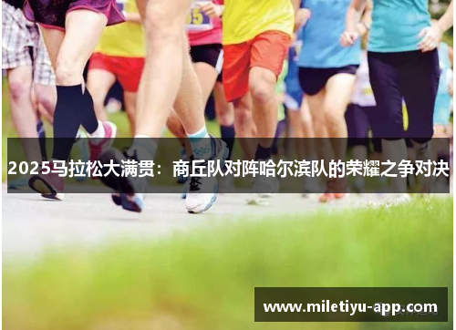 2025马拉松大满贯：商丘队对阵哈尔滨队的荣耀之争对决