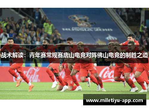 战术解读：青年赛常规赛唐山电竞对阵佛山电竞的制胜之道